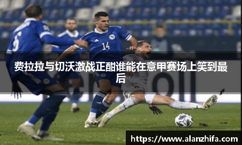 费拉拉与切沃激战正酣谁能在意甲赛场上笑到最后