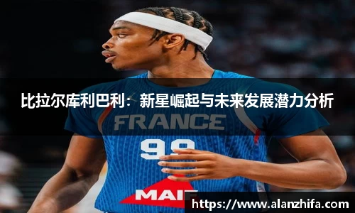 比拉尔库利巴利：新星崛起与未来发展潜力分析