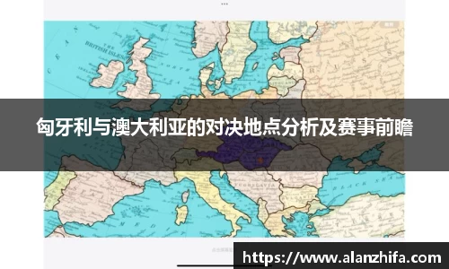 匈牙利与澳大利亚的对决地点分析及赛事前瞻