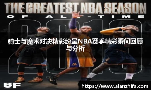 骑士与魔术对决精彩纷呈NBA赛季精彩瞬间回顾与分析