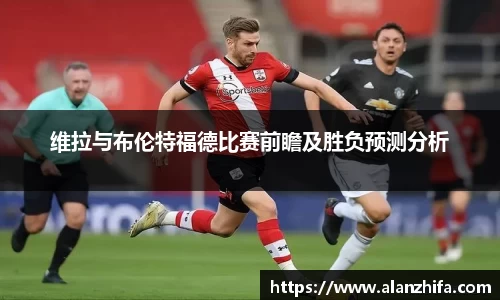 维拉与布伦特福德比赛前瞻及胜负预测分析