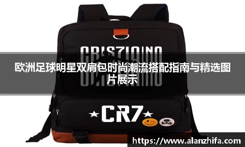欧洲足球明星双肩包时尚潮流搭配指南与精选图片展示