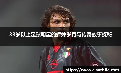 33岁以上足球明星的辉煌岁月与传奇故事探秘