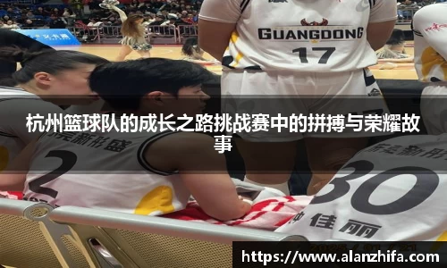 杭州篮球队的成长之路挑战赛中的拼搏与荣耀故事