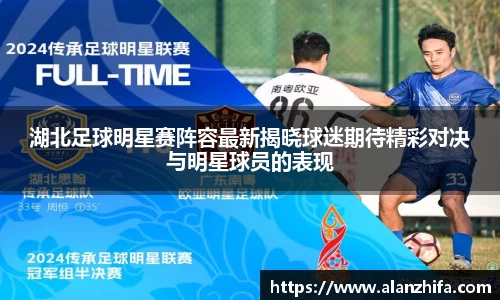 湖北足球明星赛阵容最新揭晓球迷期待精彩对决与明星球员的表现
