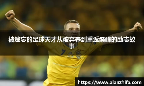 被遗忘的足球天才从被弃养到重返巅峰的励志故事