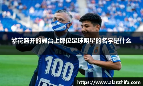 繁花盛开的舞台上那位足球明星的名字是什么