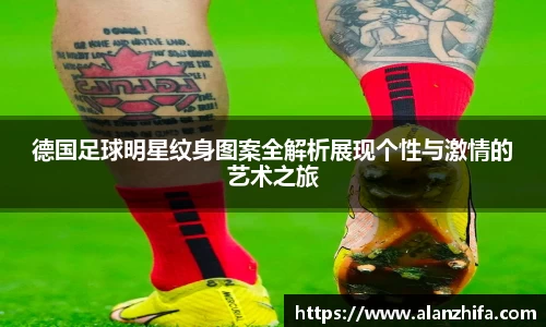 德国足球明星纹身图案全解析展现个性与激情的艺术之旅