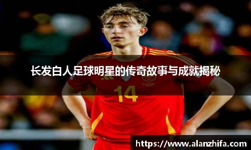长发白人足球明星的传奇故事与成就揭秘